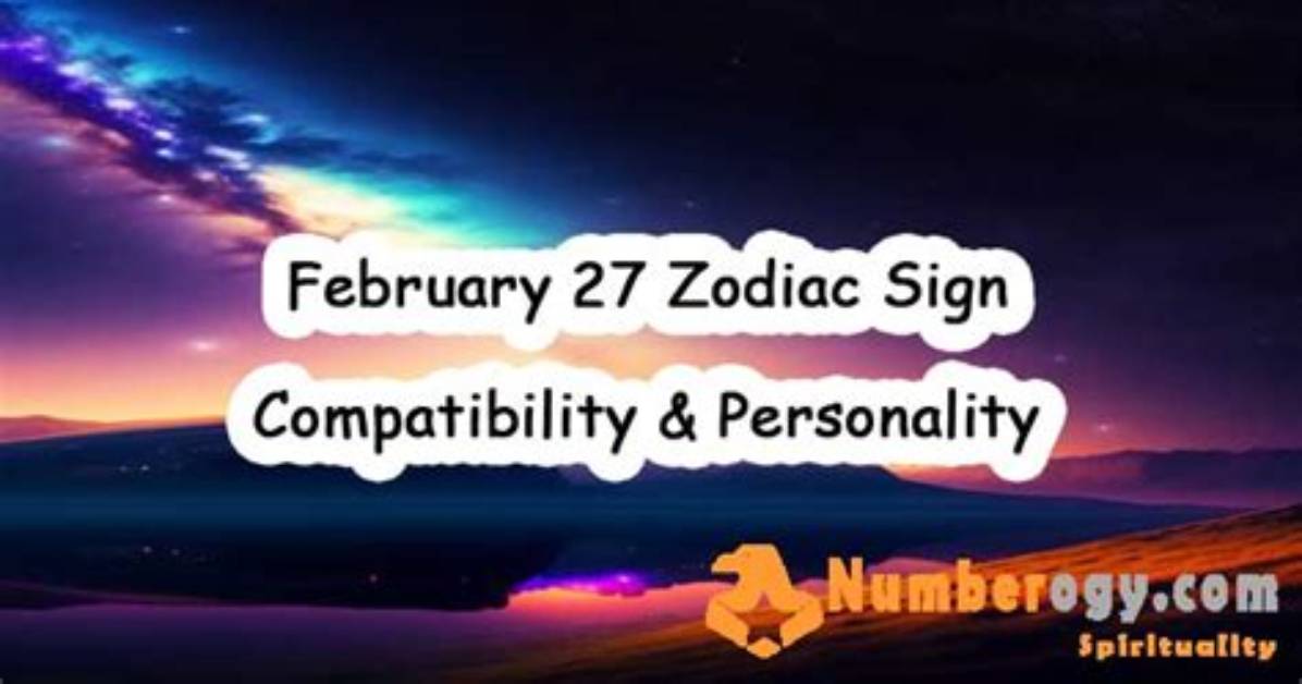 Understanding the February 27 Zodiac: Characteristics, Compatibility, and More